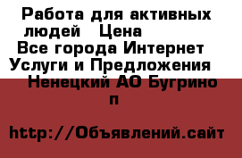 Работа для активных людей › Цена ­ 40 000 - Все города Интернет » Услуги и Предложения   . Ненецкий АО,Бугрино п.